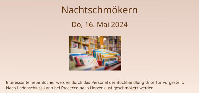 Nachtschmökern Do, 16. Mai 2024         Interessante neue Bücher werden durch das Personal der Buchhandlung Untertor vorgestellt. Nach Ladenschluss kann bei Prosecco nach Herzenslust geschmökert werden.