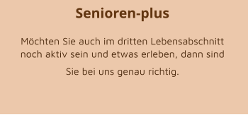 Senioren-plus Möchten Sie auch im dritten Lebensabschnitt noch aktiv sein und etwas erleben, dann sind Sie bei uns genau richtig.